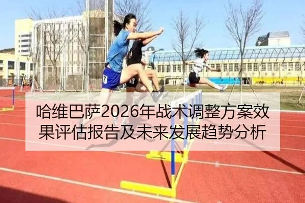 哈维巴萨2026年战术调整方案效果评估报告及未来发展趋势分析