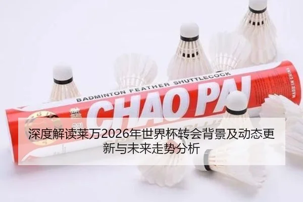 深度解读莱万2026年世界杯转会背景及动态更新与未来走势分析