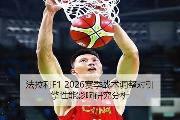 法拉利F1 2026赛季战术调整对引擎性能影响研究分析