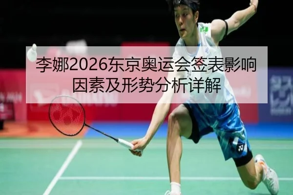 李娜2026东京奥运会签表影响因素及形势分析详解