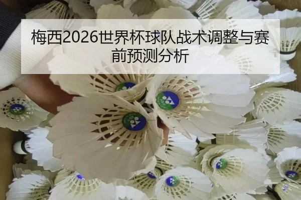 梅西2026世界杯球队战术调整与赛前预测分析