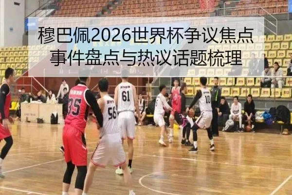 穆巴佩2026世界杯争议焦点事件盘点与热议话题梳理