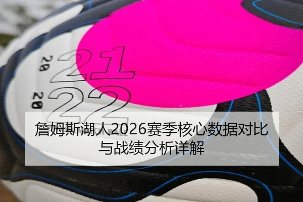 詹姆斯湖人2026赛季核心数据对比与战绩分析详解