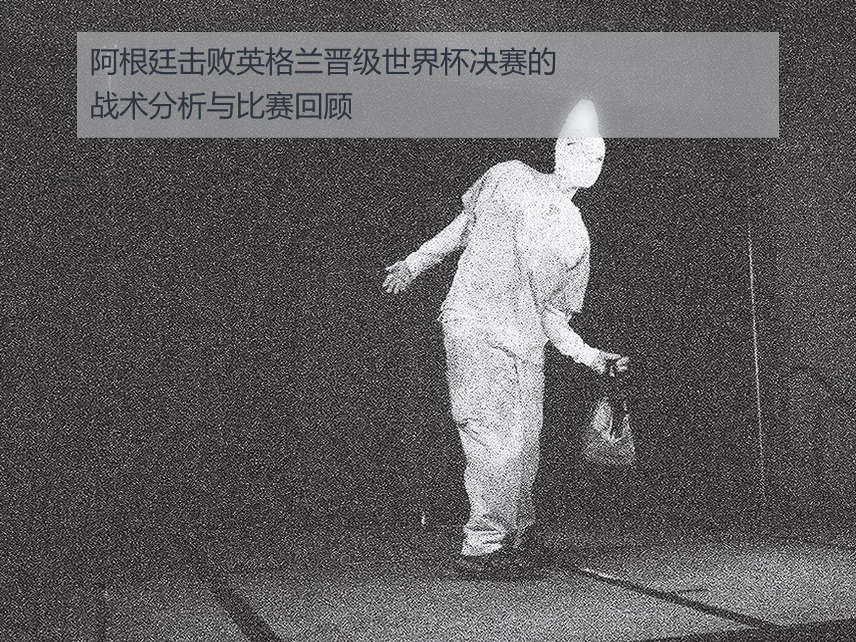 阿根廷击败英格兰晋级世界杯决赛的战术分析与比赛回顾